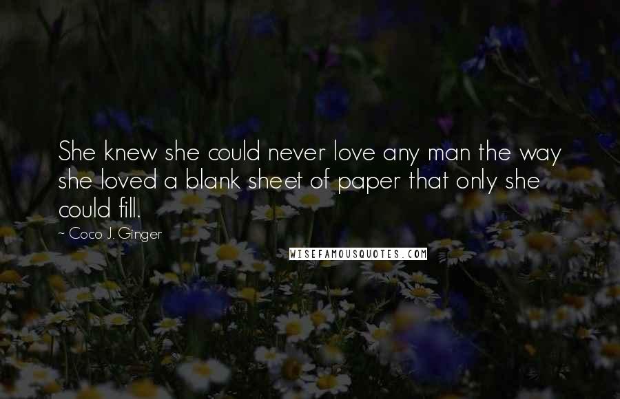 Coco J. Ginger Quotes: She knew she could never love any man the way she loved a blank sheet of paper that only she could fill.