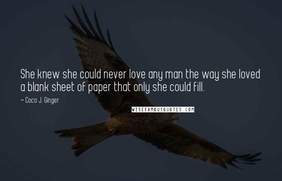 Coco J. Ginger Quotes: She knew she could never love any man the way she loved a blank sheet of paper that only she could fill.