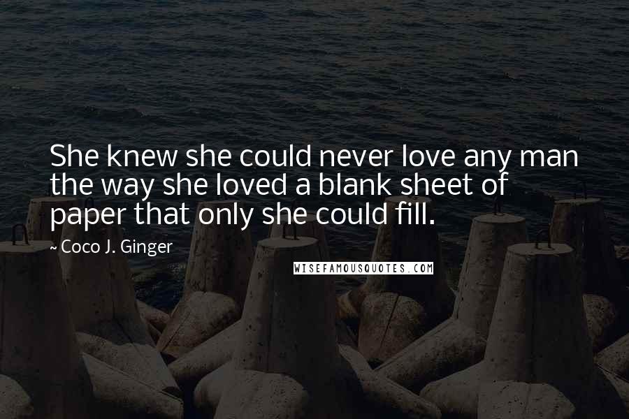 Coco J. Ginger Quotes: She knew she could never love any man the way she loved a blank sheet of paper that only she could fill.