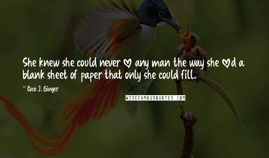 Coco J. Ginger Quotes: She knew she could never love any man the way she loved a blank sheet of paper that only she could fill.