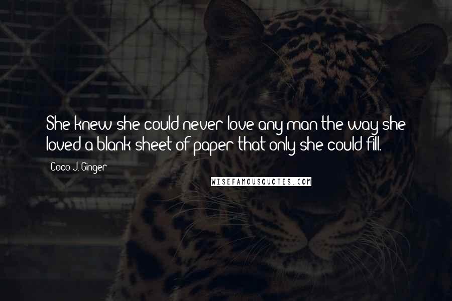 Coco J. Ginger Quotes: She knew she could never love any man the way she loved a blank sheet of paper that only she could fill.