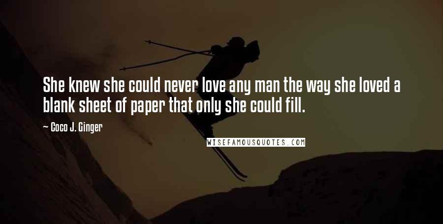 Coco J. Ginger Quotes: She knew she could never love any man the way she loved a blank sheet of paper that only she could fill.