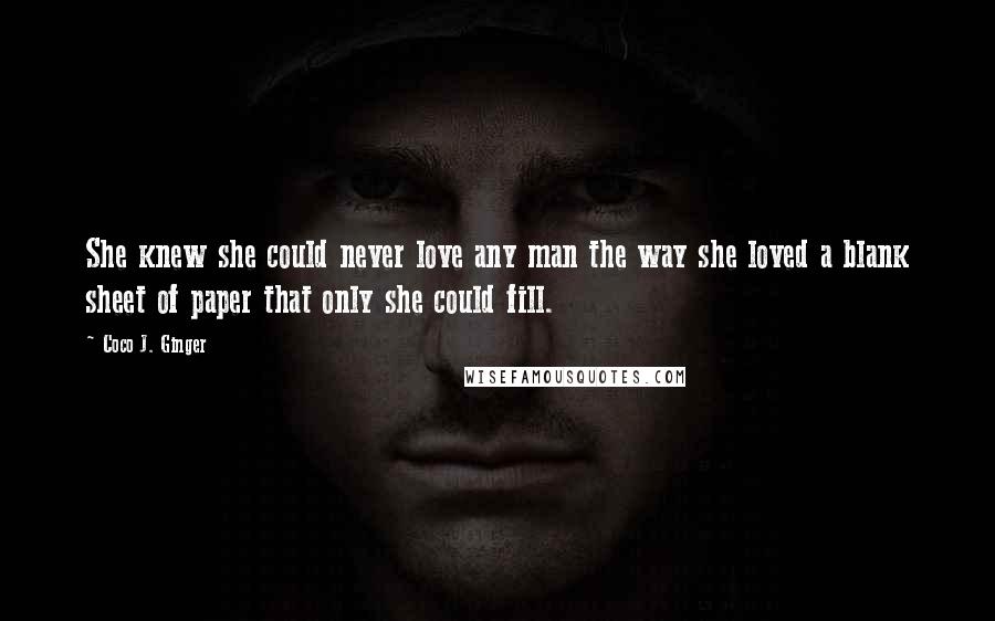 Coco J. Ginger Quotes: She knew she could never love any man the way she loved a blank sheet of paper that only she could fill.