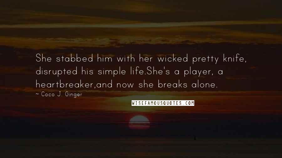 Coco J. Ginger Quotes: She stabbed him with her wicked pretty knife, disrupted his simple life.She's a player, a heartbreaker,and now she breaks alone.