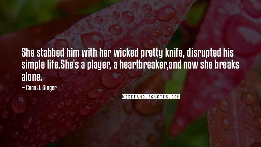 Coco J. Ginger Quotes: She stabbed him with her wicked pretty knife, disrupted his simple life.She's a player, a heartbreaker,and now she breaks alone.