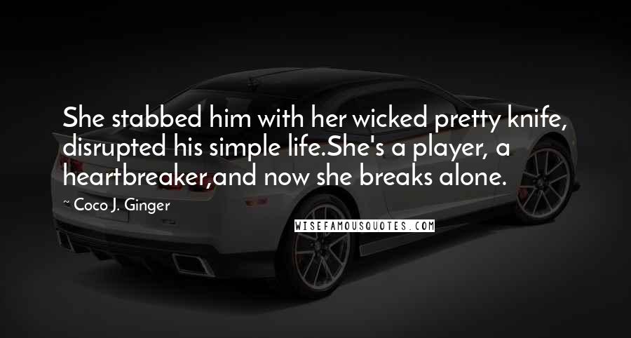 Coco J. Ginger Quotes: She stabbed him with her wicked pretty knife, disrupted his simple life.She's a player, a heartbreaker,and now she breaks alone.