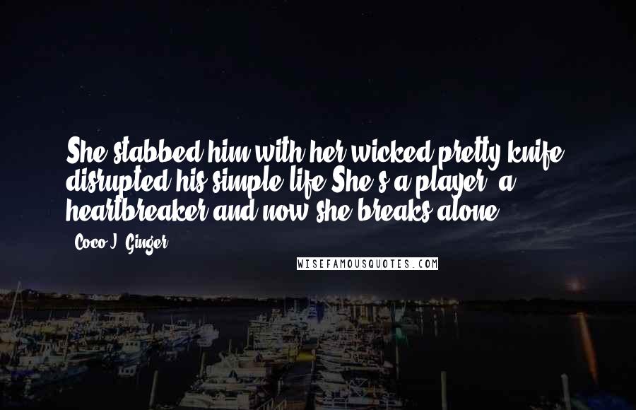 Coco J. Ginger Quotes: She stabbed him with her wicked pretty knife, disrupted his simple life.She's a player, a heartbreaker,and now she breaks alone.