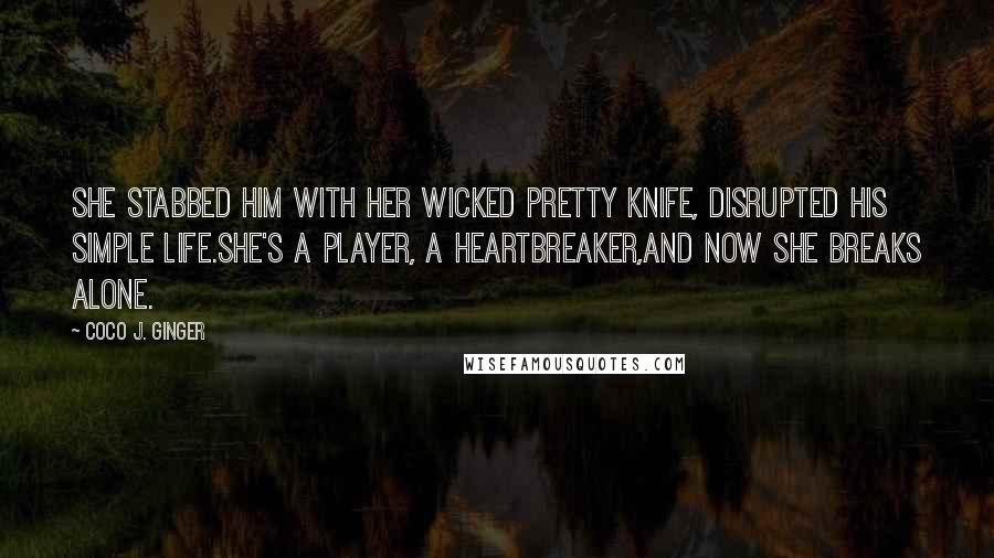 Coco J. Ginger Quotes: She stabbed him with her wicked pretty knife, disrupted his simple life.She's a player, a heartbreaker,and now she breaks alone.
