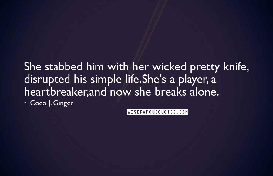 Coco J. Ginger Quotes: She stabbed him with her wicked pretty knife, disrupted his simple life.She's a player, a heartbreaker,and now she breaks alone.