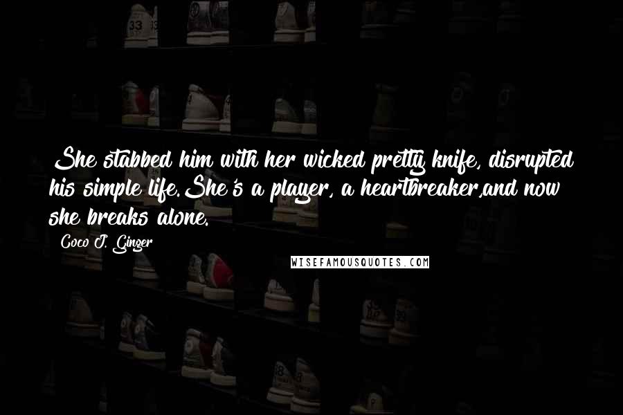 Coco J. Ginger Quotes: She stabbed him with her wicked pretty knife, disrupted his simple life.She's a player, a heartbreaker,and now she breaks alone.