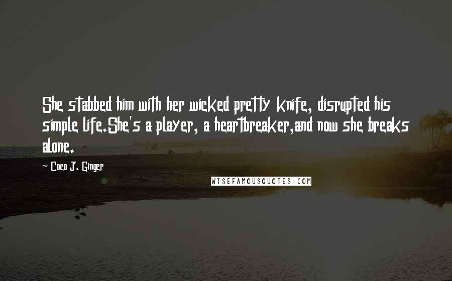 Coco J. Ginger Quotes: She stabbed him with her wicked pretty knife, disrupted his simple life.She's a player, a heartbreaker,and now she breaks alone.