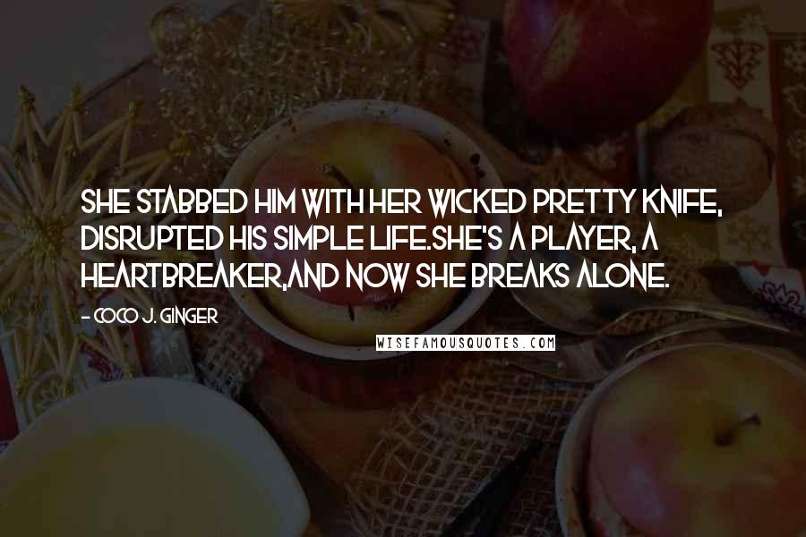 Coco J. Ginger Quotes: She stabbed him with her wicked pretty knife, disrupted his simple life.She's a player, a heartbreaker,and now she breaks alone.