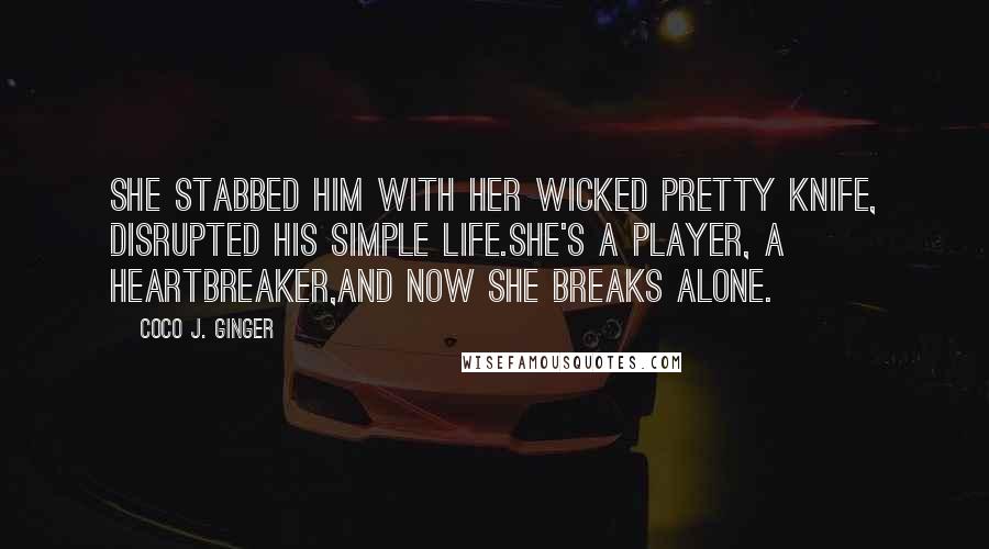 Coco J. Ginger Quotes: She stabbed him with her wicked pretty knife, disrupted his simple life.She's a player, a heartbreaker,and now she breaks alone.