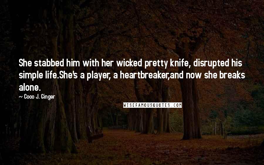 Coco J. Ginger Quotes: She stabbed him with her wicked pretty knife, disrupted his simple life.She's a player, a heartbreaker,and now she breaks alone.