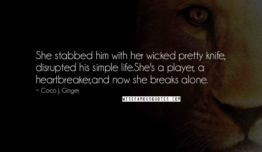 Coco J. Ginger Quotes: She stabbed him with her wicked pretty knife, disrupted his simple life.She's a player, a heartbreaker,and now she breaks alone.