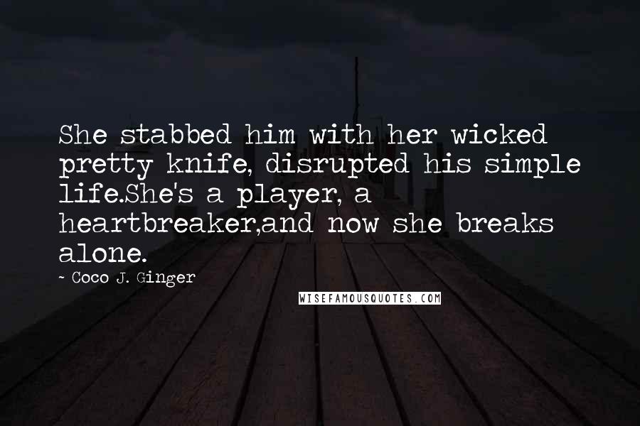 Coco J. Ginger Quotes: She stabbed him with her wicked pretty knife, disrupted his simple life.She's a player, a heartbreaker,and now she breaks alone.