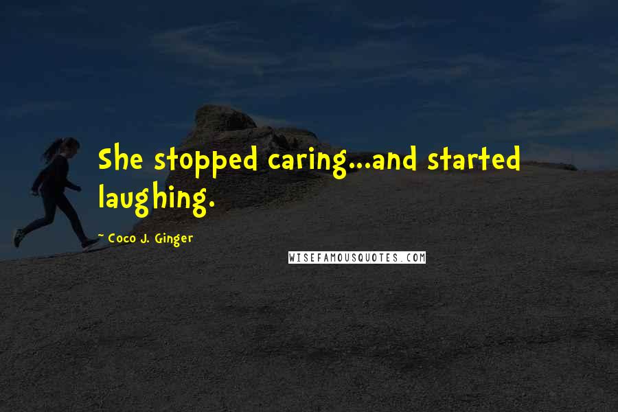 Coco J. Ginger Quotes: She stopped caring...and started laughing.