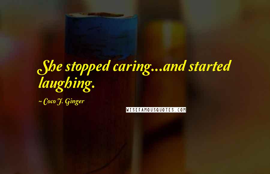 Coco J. Ginger Quotes: She stopped caring...and started laughing.