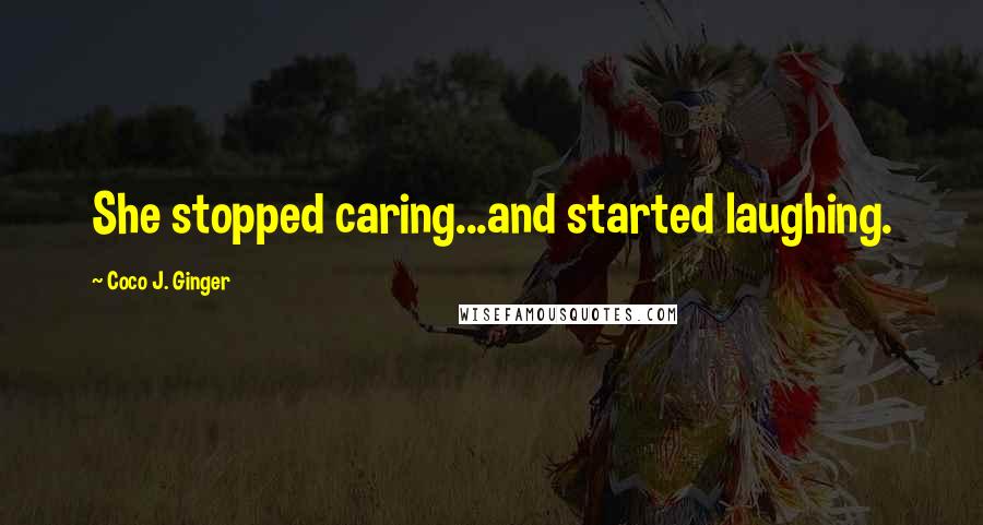 Coco J. Ginger Quotes: She stopped caring...and started laughing.