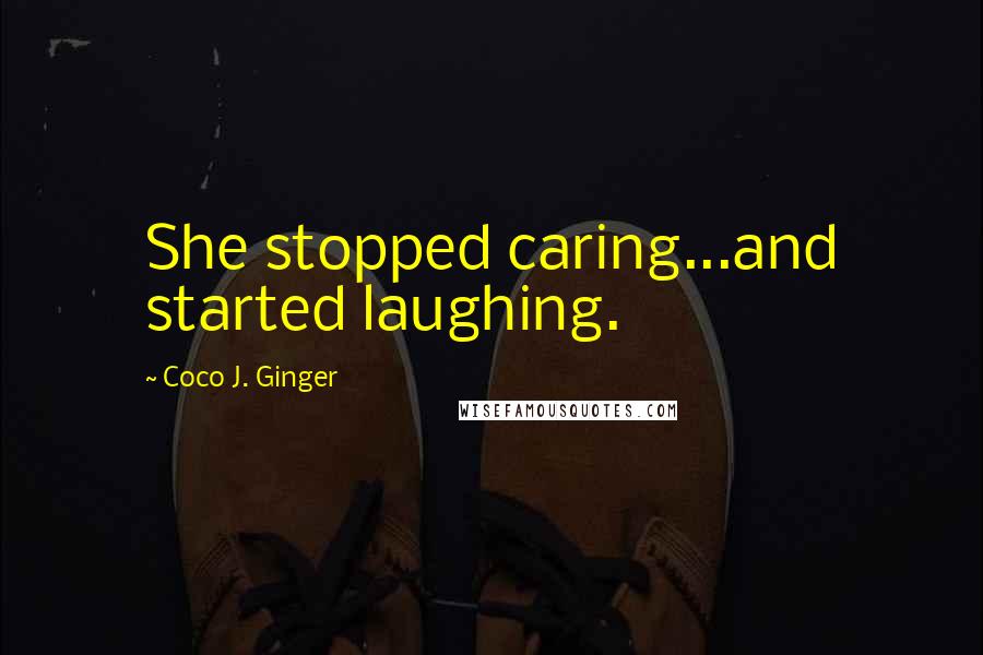 Coco J. Ginger Quotes: She stopped caring...and started laughing.