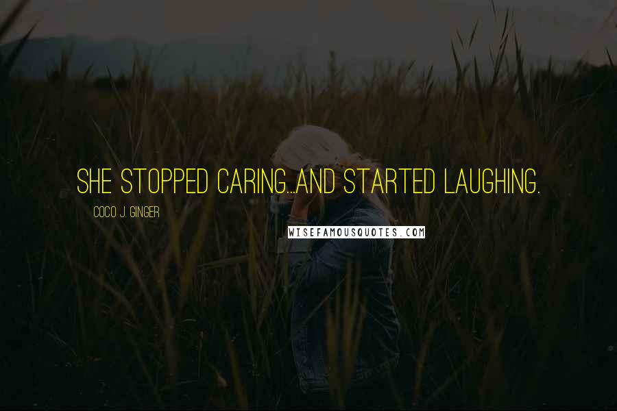 Coco J. Ginger Quotes: She stopped caring...and started laughing.