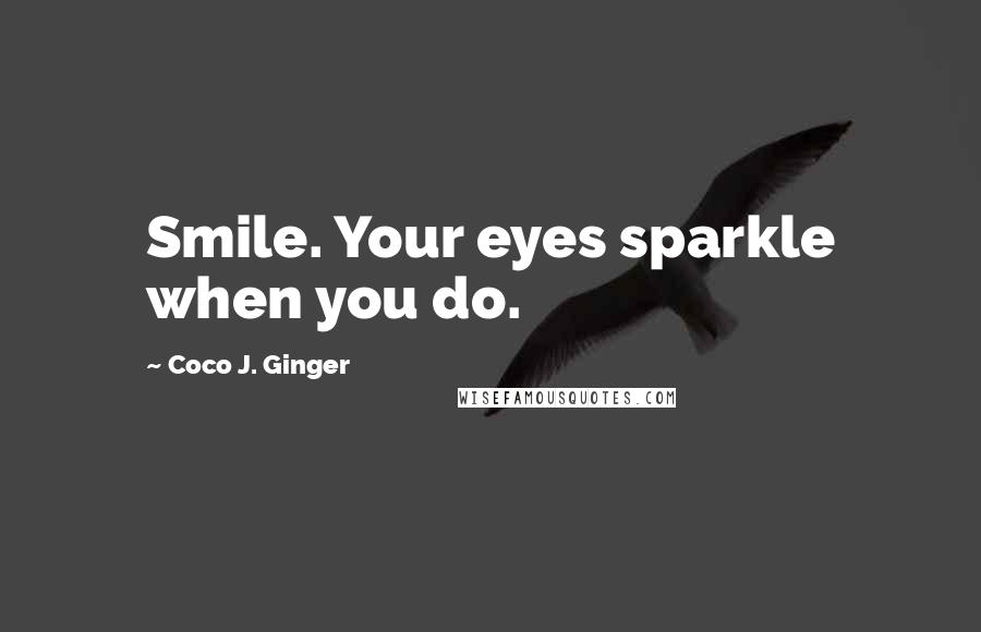 Coco J. Ginger Quotes: Smile. Your eyes sparkle when you do.