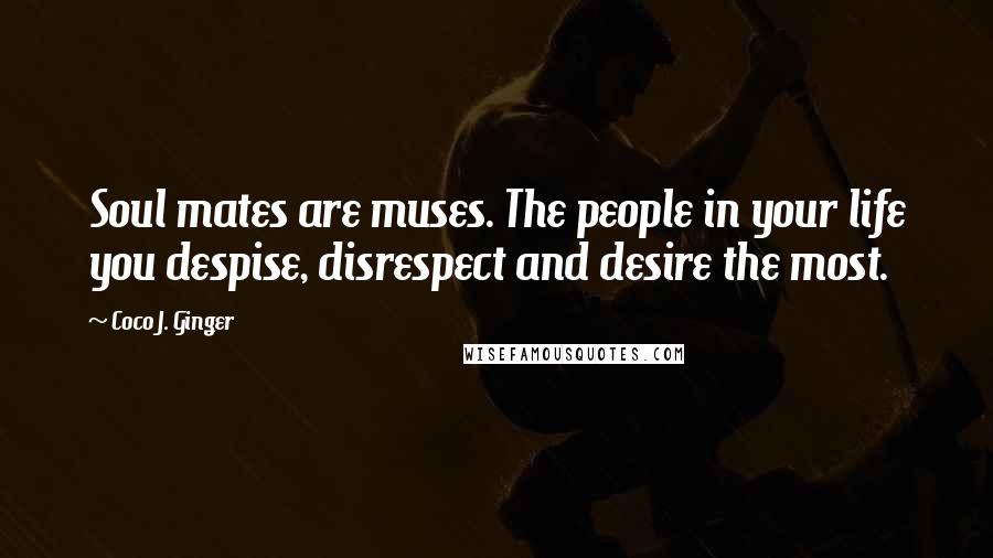 Coco J. Ginger Quotes: Soul mates are muses. The people in your life you despise, disrespect and desire the most.
