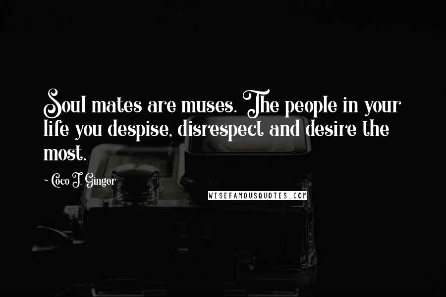 Coco J. Ginger Quotes: Soul mates are muses. The people in your life you despise, disrespect and desire the most.