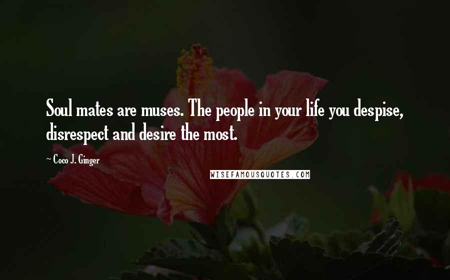 Coco J. Ginger Quotes: Soul mates are muses. The people in your life you despise, disrespect and desire the most.