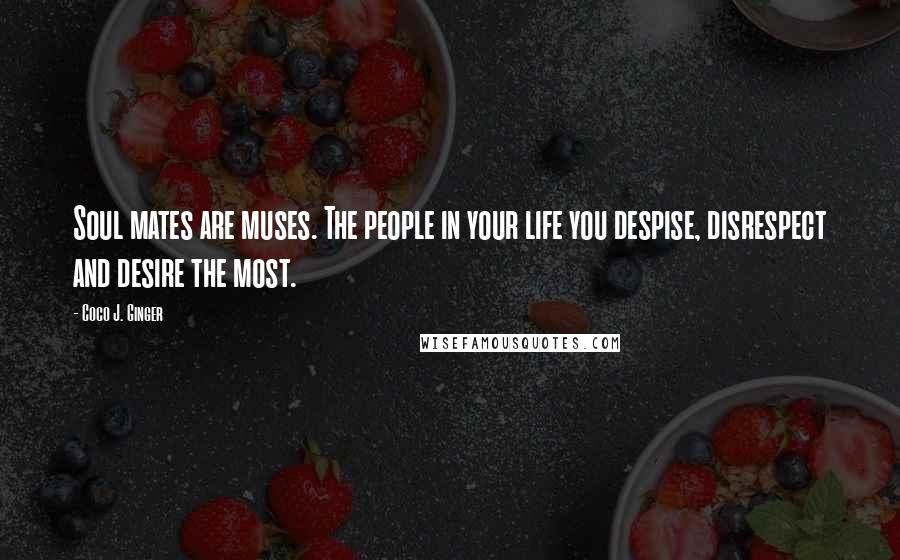 Coco J. Ginger Quotes: Soul mates are muses. The people in your life you despise, disrespect and desire the most.