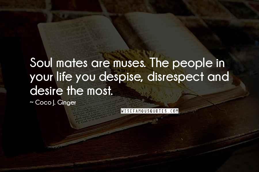 Coco J. Ginger Quotes: Soul mates are muses. The people in your life you despise, disrespect and desire the most.