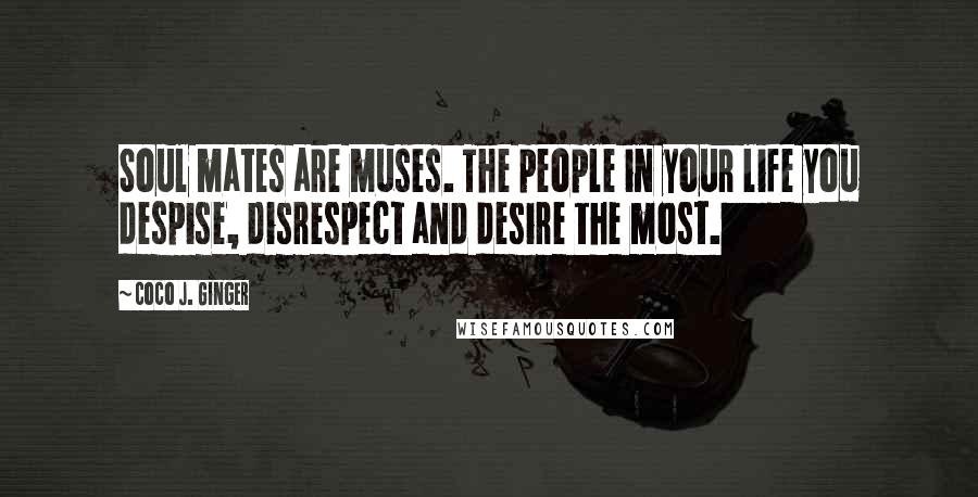 Coco J. Ginger Quotes: Soul mates are muses. The people in your life you despise, disrespect and desire the most.