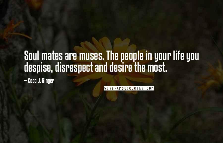 Coco J. Ginger Quotes: Soul mates are muses. The people in your life you despise, disrespect and desire the most.