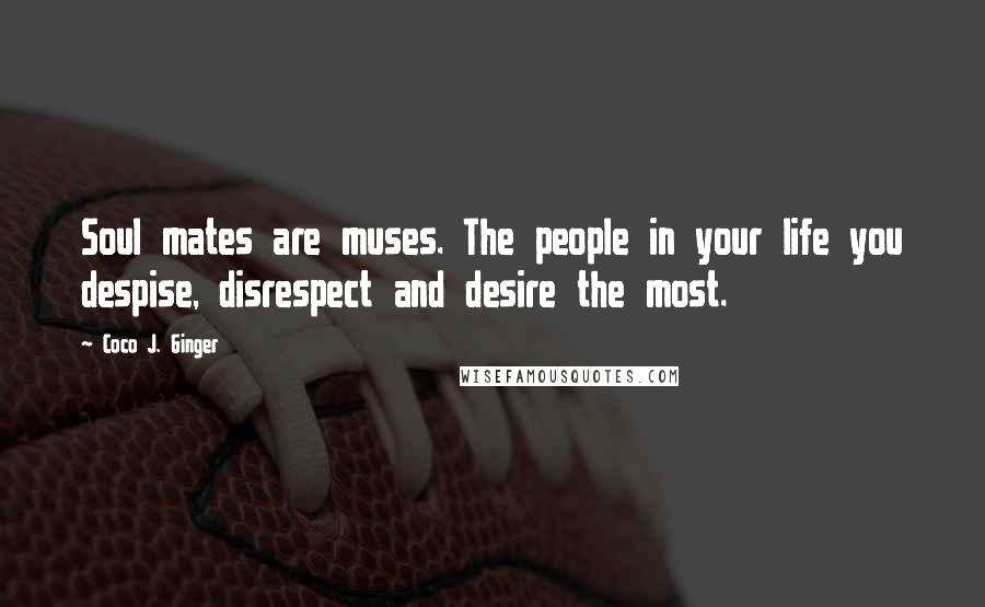 Coco J. Ginger Quotes: Soul mates are muses. The people in your life you despise, disrespect and desire the most.