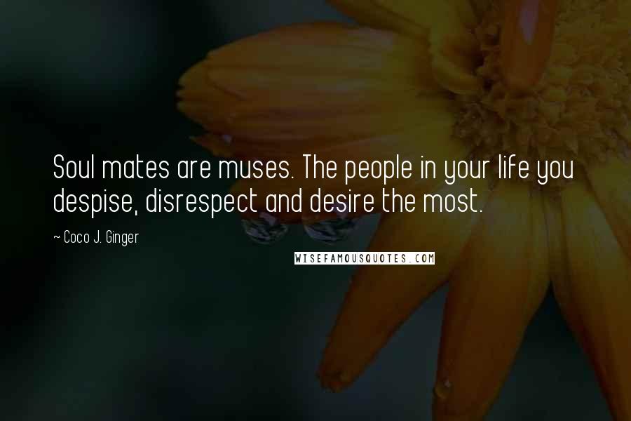 Coco J. Ginger Quotes: Soul mates are muses. The people in your life you despise, disrespect and desire the most.