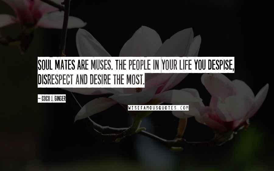 Coco J. Ginger Quotes: Soul mates are muses. The people in your life you despise, disrespect and desire the most.