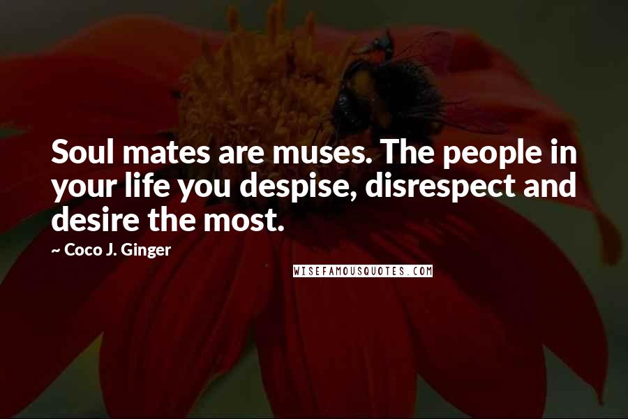 Coco J. Ginger Quotes: Soul mates are muses. The people in your life you despise, disrespect and desire the most.