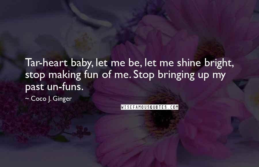 Coco J. Ginger Quotes: Tar-heart baby, let me be, let me shine bright, stop making fun of me. Stop bringing up my past un-funs.