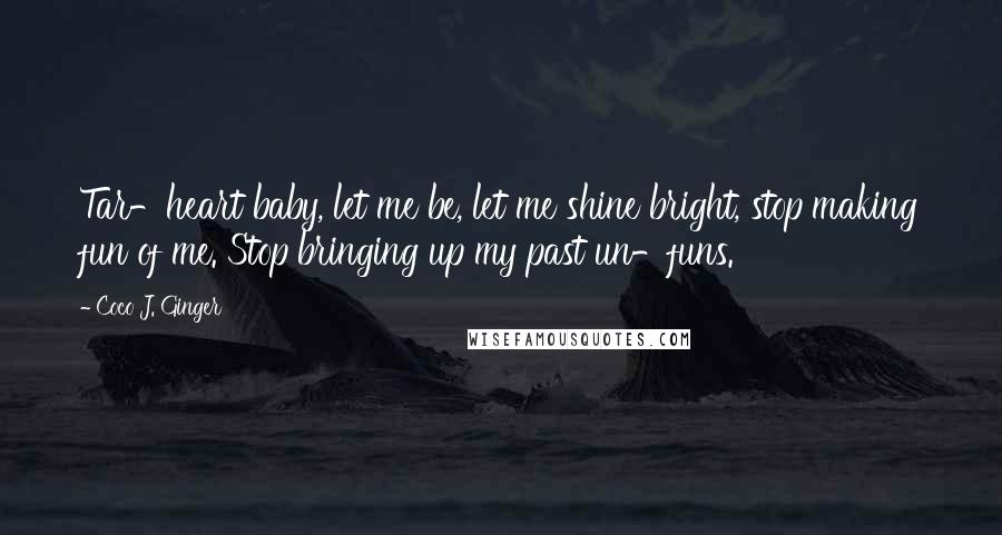 Coco J. Ginger Quotes: Tar-heart baby, let me be, let me shine bright, stop making fun of me. Stop bringing up my past un-funs.