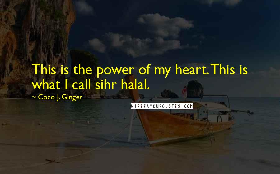 Coco J. Ginger Quotes: This is the power of my heart. This is what I call sihr halal.