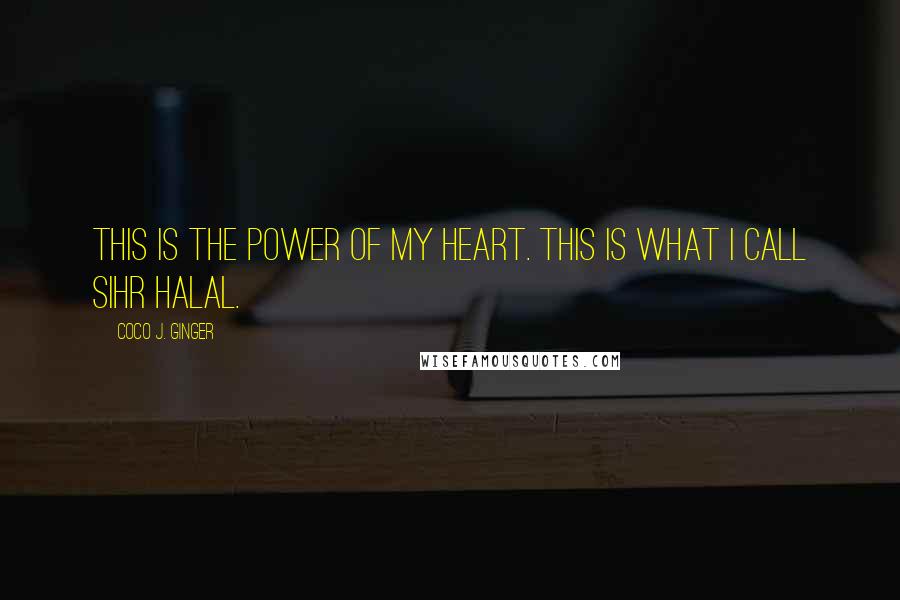 Coco J. Ginger Quotes: This is the power of my heart. This is what I call sihr halal.