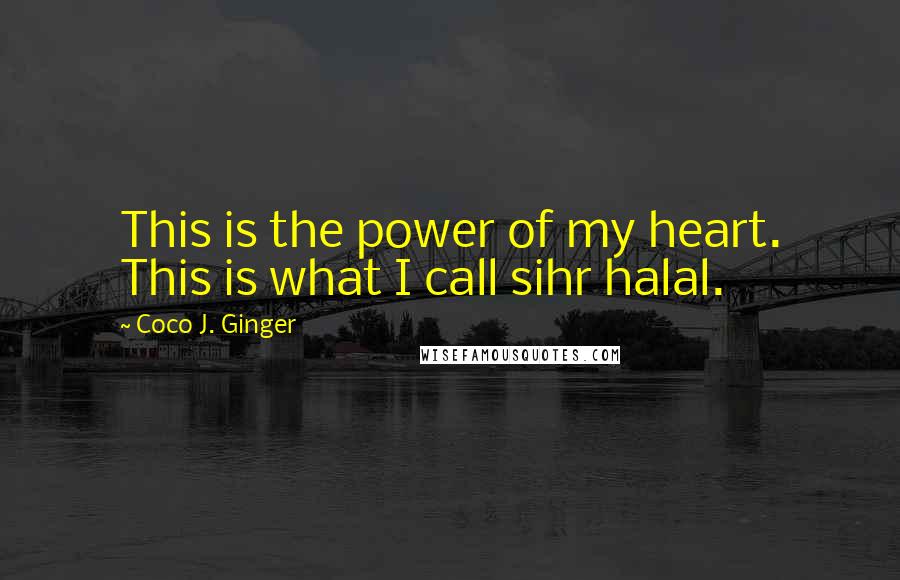 Coco J. Ginger Quotes: This is the power of my heart. This is what I call sihr halal.