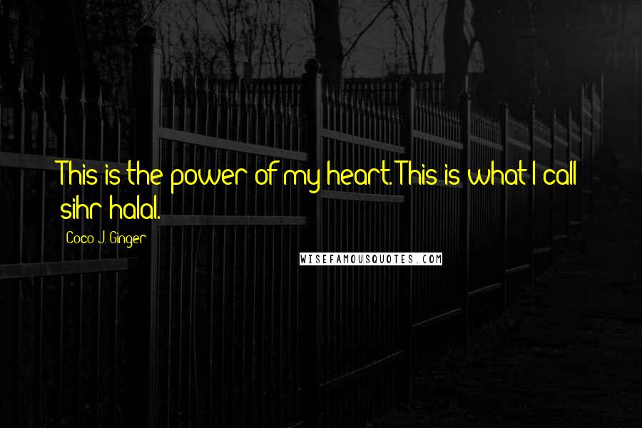 Coco J. Ginger Quotes: This is the power of my heart. This is what I call sihr halal.