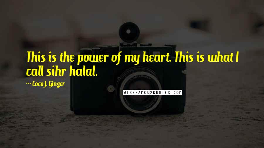 Coco J. Ginger Quotes: This is the power of my heart. This is what I call sihr halal.