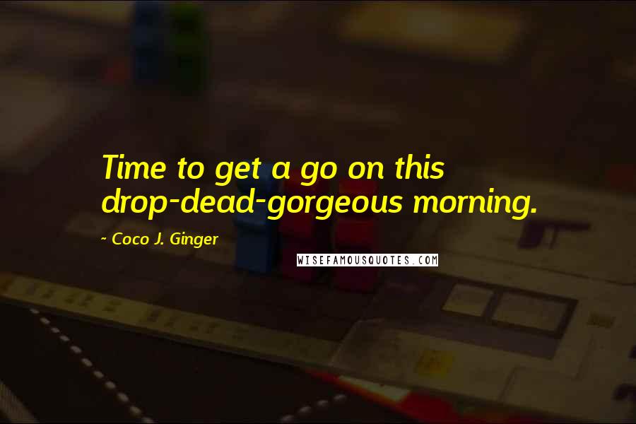 Coco J. Ginger Quotes: Time to get a go on this drop-dead-gorgeous morning.