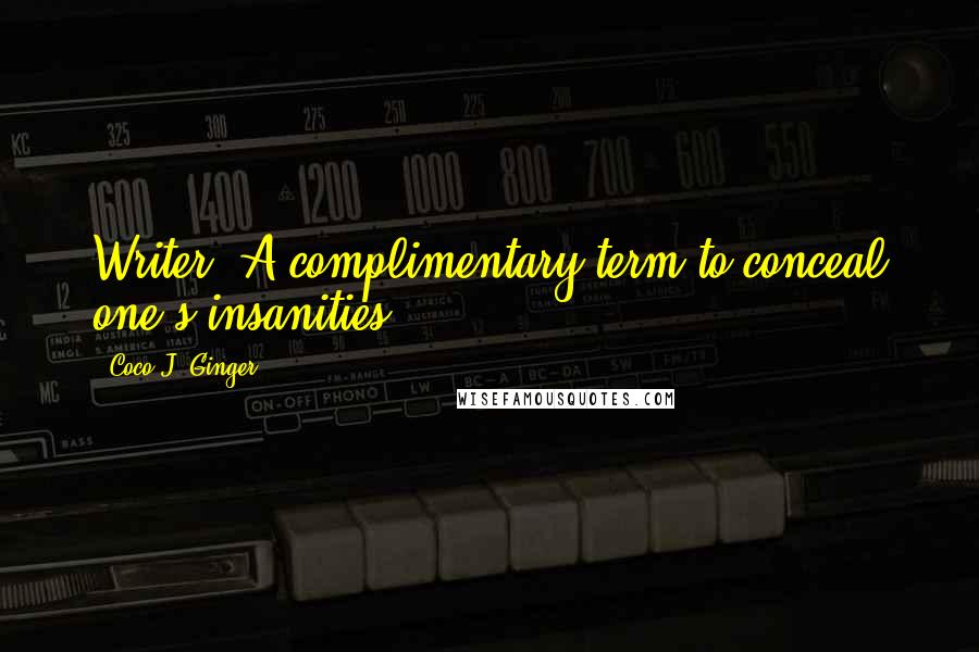 Coco J. Ginger Quotes: Writer? A complimentary term to conceal one's insanities.