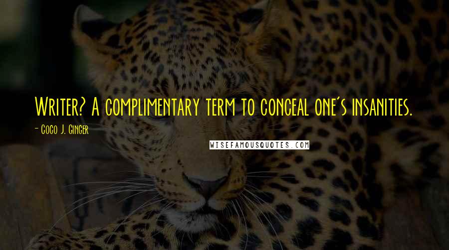 Coco J. Ginger Quotes: Writer? A complimentary term to conceal one's insanities.