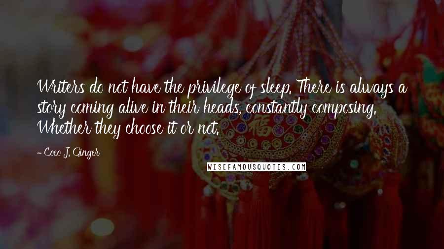 Coco J. Ginger Quotes: Writers do not have the privilege of sleep. There is always a story coming alive in their heads, constantly composing. Whether they choose it or not.