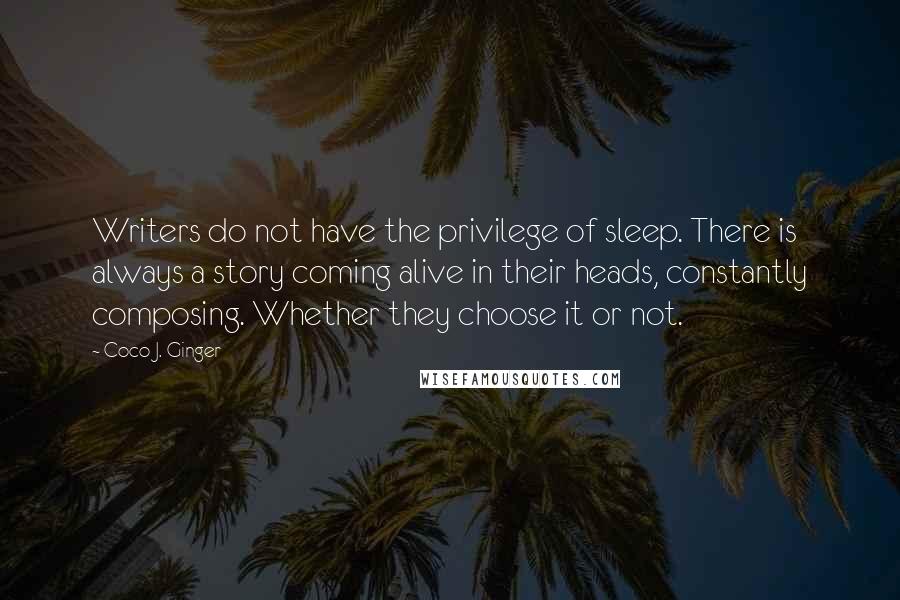 Coco J. Ginger Quotes: Writers do not have the privilege of sleep. There is always a story coming alive in their heads, constantly composing. Whether they choose it or not.