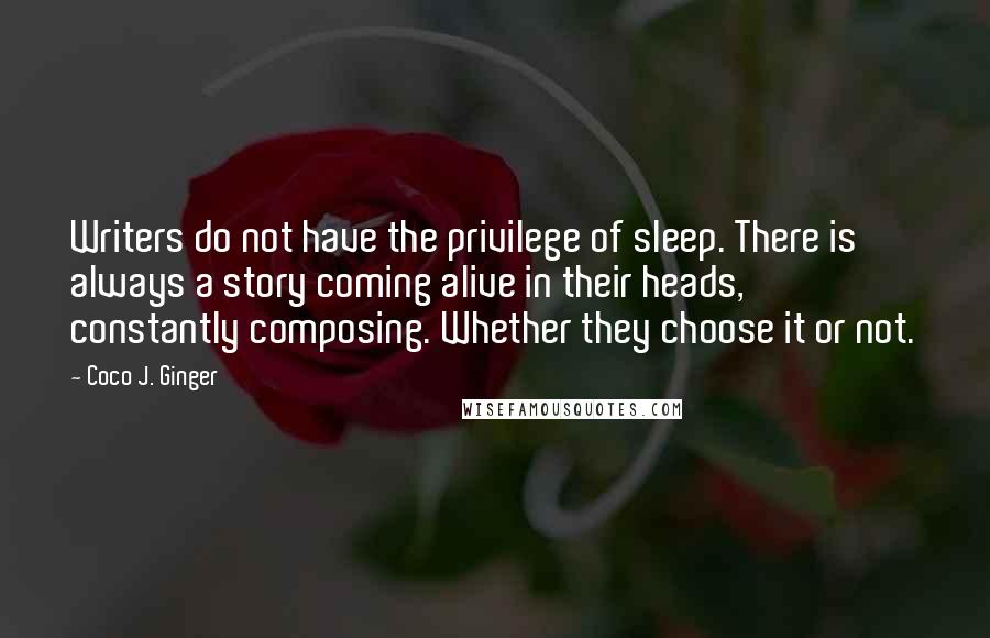 Coco J. Ginger Quotes: Writers do not have the privilege of sleep. There is always a story coming alive in their heads, constantly composing. Whether they choose it or not.